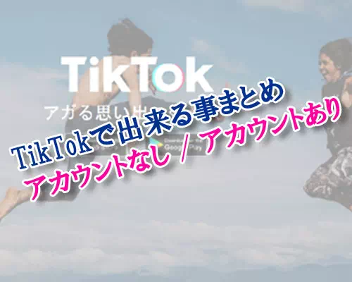 TikTokでアカウントなしでも出来る事一覧！動画閲覧や検索はアカウントがなくても使えます