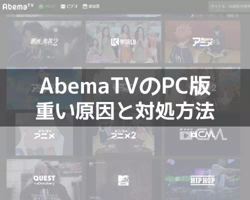 AbemaTVのPC版が重い時の原因と対処方法！動画がカクカクしたり止まる時は確認しよう