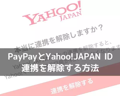 PayPayとYahoo!JAPAN IDの連携解除方法！解除後も銀行口座は残ったままで利用できます