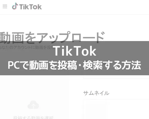TikTokのPC版から動画を投稿する方法！動画検索もPCからできます