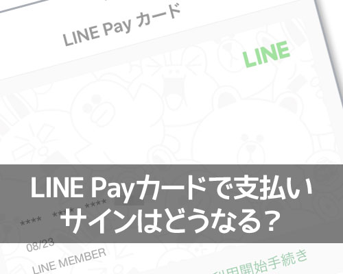 LINE Payカードで支払いする時のサインはどうなる？サインレスのケースもあります