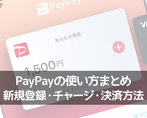 PayPayの使い方まとめ!新規登録・チャージ・決済方法をまとめて解説