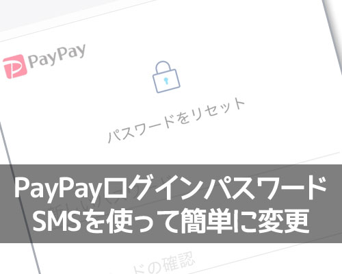 PayPayログイン用のパスワード変更方法!SMSを使って簡単にリセットできます