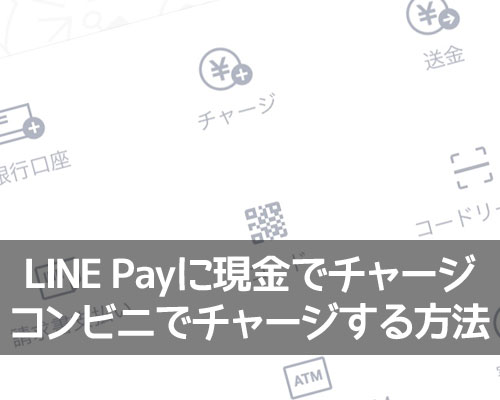 LINE Payに現金でチャージするにはコンビニチャージを活用しよう