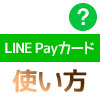 【LINE Payカード】カード発行から支払い方法など使い方まとめ